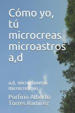 Cómo yo, tú microcreas microastros a, d: a, d, microplanetas microcreamos