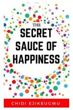The Secret Sauce of Happiness: The Beginners Guide To Happiness, Motivation, Stress Prevention, Mental and Spiritual Healing