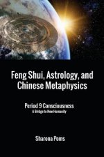 Feng Shui, Astrology, and Chinese Metaphysics: Period 9 Consciousness: A Bridge to New Humanity