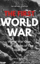 The Untold Story of the FIRST WORLD WAR: World War One: True Stories of the Great War
