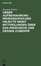 Ueber Aufbewahrung Mikroskopischer Objecte Nebst Mittheilungen UEber Das Mikroskop Und Dessen Zubehoer