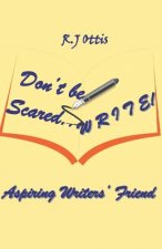Don't Be Scared... W R I T E !: Aspiring writers' friend