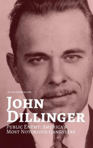 John Dillinger: Public Enemy: Americas Most Notorious Gangsters
