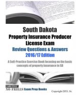 South Dakota Property Insurance Producer License Exam Review Questions & Answers 2016/17 Edition: A Self-Practice Exercise Book focusing on the basic
