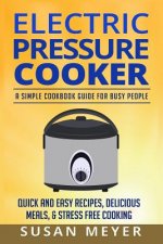 Electric Pressure Cooker Recipes: A Simple Cookbook Guide for Busy People - Quick and Easy Recipes, Delicious Meals, & Stress-Free cooking