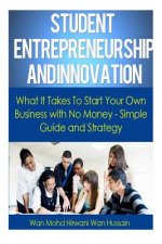 Student Entrepreneurship and Innovation: What It Takes To Start Your Own Business With No Money- Simple Guide & Strategy