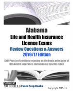 Alabama Life and Health Insurance License Exams Review Questions & Answers 2016/17 Edition: Self-Practice Exercises focusing on the basic principles o