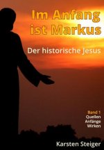 Im Anfang ist Markus: Der historische Jesus. Quellen - Anfänge - Wirken