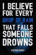 I Believe For Every Drop of Rain That Falls Someone Drowns
