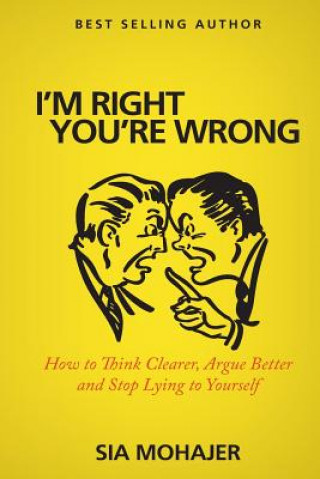 I'm Right - You're Wrong: How to Think Clearer, Argue Better and Stop Lying to Yourself