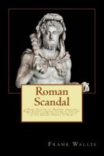 Roman Scandal: A Brief History of Murder, Adultery, Rape, Slavery, Animal Cruelty, Torture, Plunder, and Religious Persecution in the