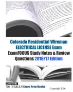Colorado Residential Wireman ELECTRICAL LICENSE Exam ExamFOCUS Study Notes & Review Questions 2016/17 Edition