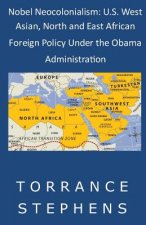 Nobel Neocolonialism: U.S. West Asian, North and East African Foreign Policy Under the Obama Administration