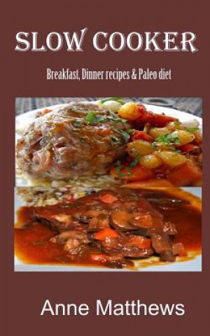 Slow Cooker Recipes: Breakfast, dinner & Paleo diet