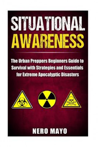 Situational Awareness: The Urban Prepper's Beginner's Guide to Survival with Strategies and Essentials for Extreme Apocalyptic Disasters