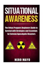 Situational Awareness: The Urban Prepper's Beginner's Guide to Survival with Strategies and Essentials for Extreme Apocalyptic Disasters