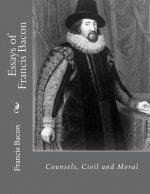 Essays of Francis Bacon: Counsels, Civil and Moral