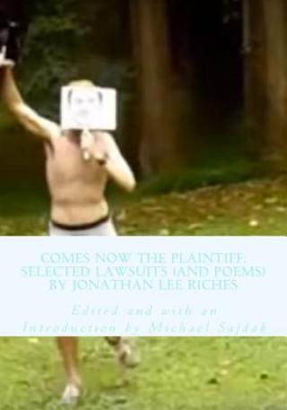 Comes Now the Plaintiff: Selected Lawsuits (and Poems) by Jonathan Lee Riches