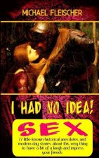 I Had No Idea! ...about Sex: 77 little-known historical anecdotes and modern-day stories about this very thing to have a bit of a laugh and impress