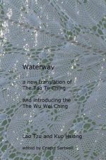 Waterway: A New Translation of the Tao Te Ching, and Introducing the Wu Wei Ching