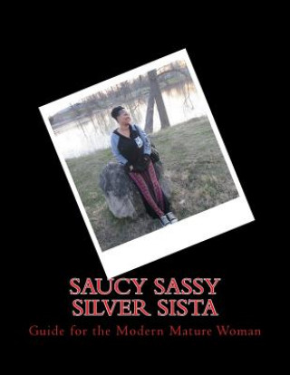 Saucy Sassy Silver Sista: Guide for the Modern Mature Woman