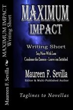 Maximum Impact - Writing Short: Say More with Less: Condense the Essence & Leave 'em Satisfied