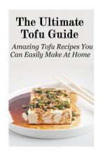 The Ultimate Tofu Guide: Amazing Tofu Recipes You Can Easily Make At Home