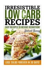 Low Carb: Irresistible Low Carb Recipes- Your Beginner's Guide For Easy Recipes To Weight Reduction! (Low Carb, Low Carb Cookboo