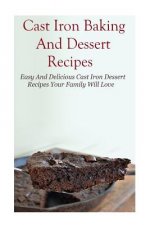 Cast Iron Baking And Dessert Recipes: Easy And Delicious Cast Iron Dessert Recipes Your Family Will Love