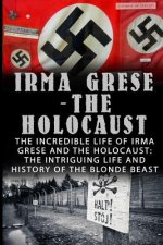 Irma Grese - The Holocaust: The Incredible Life Of Irma Grese And The Holocaust: The Intriguing Life And History Of The Blonde Beast