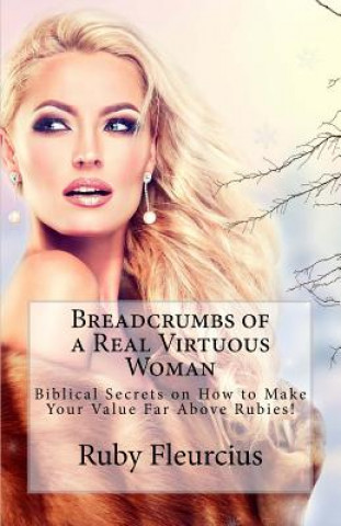 Breadcrumbs of a Real Virtuous Woman: Biblical Secrets on How to Make Your Value Far Above Rubies!