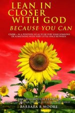 Lean In Closer With God Because You Can: 7 Breakthrough Lessons to Go Extreme Vertical In a Horizontal World
