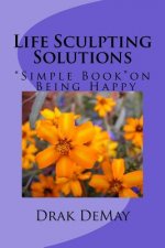 Life Sculpting Solutions, Simple Book Being Happy: Simple Book on Being Happy