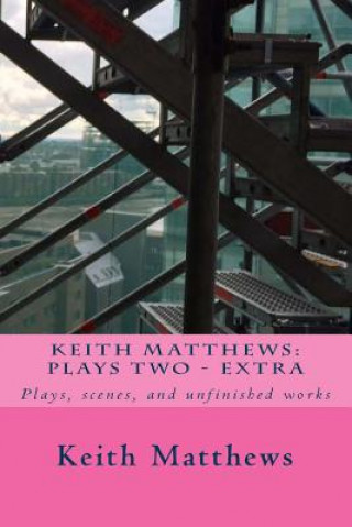 Keith Matthews: Plays Two: Plays, scenes, and unfinished works