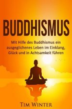 Buddhismus: Mit Hilfe des Buddhismus ein ausgeglichenes Leben im Einklang, Glück und in Achtsamkeit führen