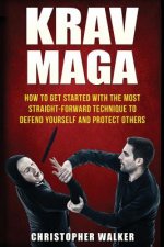 Krav Maga: How To Get Started With The Most Straight-Forward Technique To Defend Yourself and Protect Others