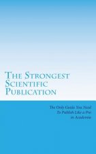 The Strongest Scientific Publication: The Only Guide You Need To Publish Like a Pro in Academia