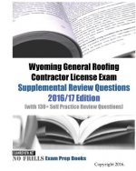 Wyoming General Roofing Contractor License Exam Supplemental Review Questions 2016/17 Edition: (with 130+ Self Practice Review Questions)