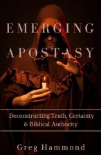 Emerging Apostasy: Deconstructing Truth, Certainty & Biblical Authority