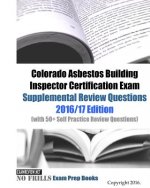 Colorado Asbestos Building Inspector Certification Exam Supplemental Review Questions 2016/17 Edition: (with 50+ Self Practice Review Questions)