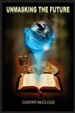 Unmasking the Future: A Guide to End-Time Prophecies and Today's Headlines