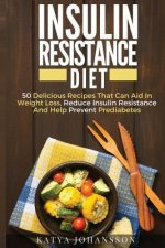 Insulin Resistance Diet: 50 Delicious Recipes That Can Aid In Weight Loss, Reduce Insulin Resistance And Help Prevent Prediabetes