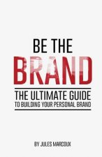 Be The Brand: The Ultimate Guide to Building Your Personal Brand