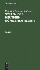 Friedrich Karl Von Savigny: System Des Heutigen Roemischen Rechts. Band 3