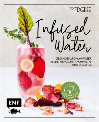 Infused Water - Gesundes Aroma-Wasser selbst gemacht: nachhaltig und saisonal