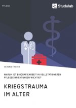 Kriegstrauma im Alter. Warum ist Biografiearbeit in vollstationaren Pflegeeinrichtungen wichtig?