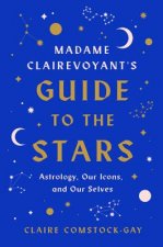 Madame Clairevoyant's Guide to the Stars: Astrology, Our Icons, and Our Selves