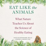 Eat Like the Animals: What Nature Teaches Us about the Science of Healthy Eating