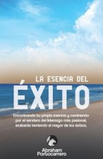 La Esencia del Éxito: Encontrando tu propia esencia y caminando por el sendero del liderazgo más pasional acabarás teniendo el mayor de los