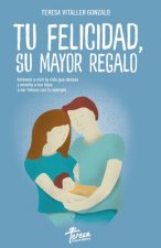 Tu Felicidad, Su Mayor Regalo: Atrévete a vivir la vida que deseas y ense?a a tus hijos a ser felices con tu ejemplo